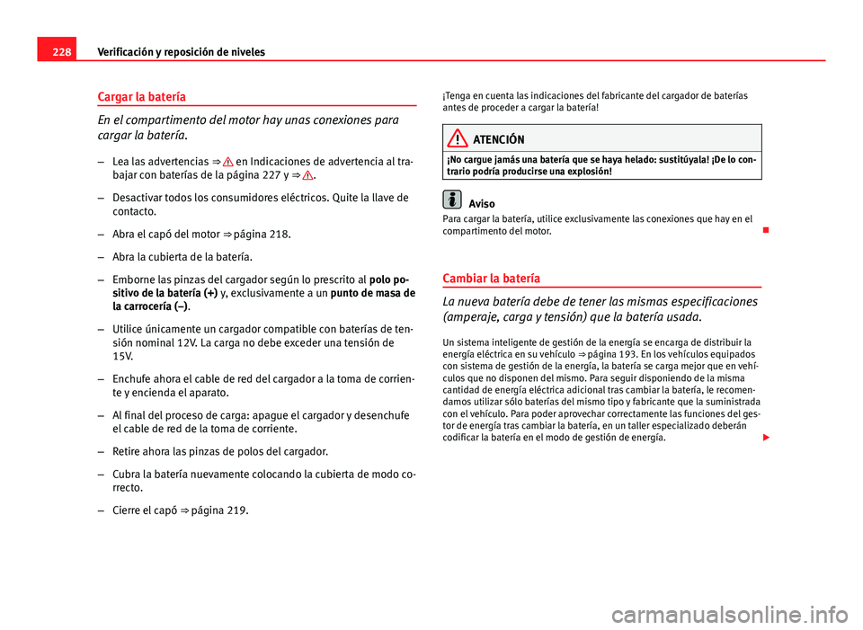Seat Leon 5D 2012 Manual de instrucciones (in Spanish) 228Verificación y reposición de niveles
Cargar la batería
En el compartimento del motor hay unas conexiones para
cargar la batería.
–Lea las advertencias ⇒
en Indicaciones de advertencia Seat Leon 5D 2012 Manual de instrucciones (in Spanish) 228Verificación y reposición de niveles
Cargar la batería
En el compartimento del motor hay unas conexiones para
cargar la batería.
–Lea las advertencias ⇒
en Indicaciones de advertencia