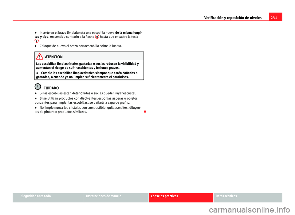 Seat Leon 5D 2012 Manual de instrucciones (in Spanish) 231
Verificación y reposición de niveles
● Inserte en el brazo limpialuneta una escobilla nueva de la misma longi-
tud y tipo , en sentido contrario a la flecha B
hasta que encastre la tecla
1. Seat Leon 5D 2012 Manual de instrucciones (in Spanish) 231
Verificación y reposición de niveles
● Inserte en el brazo limpialuneta una escobilla nueva de la misma longi-
tud y tipo , en sentido contrario a la flecha B
hasta que encastre la tecla
1.