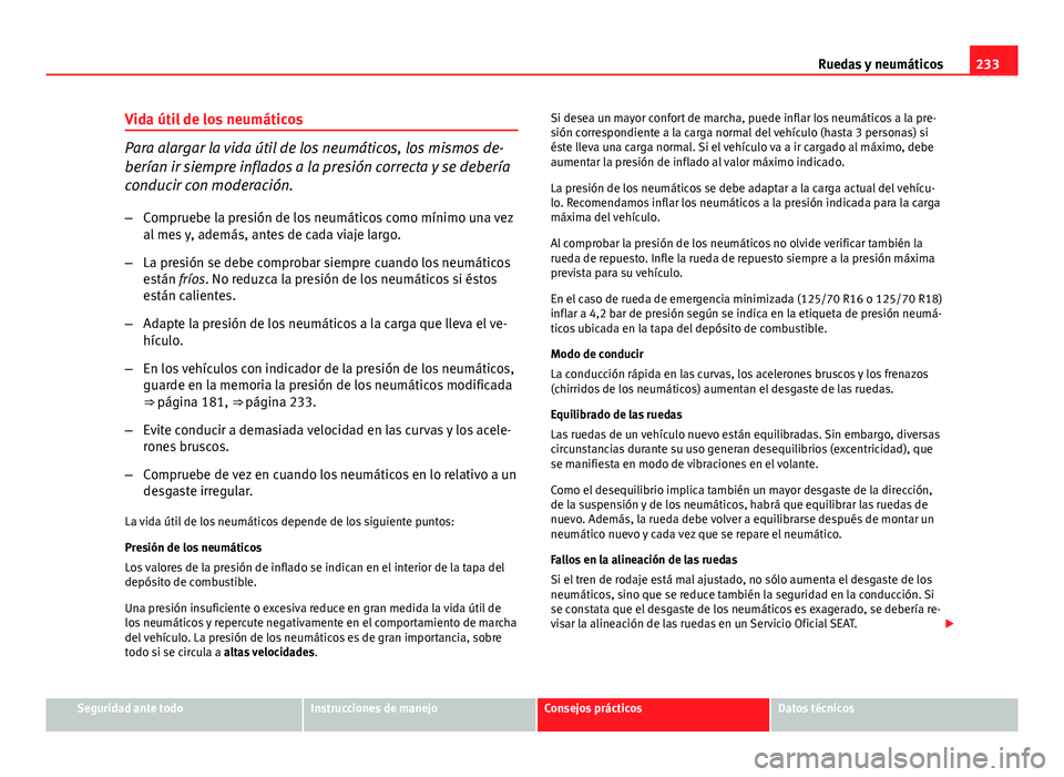 Seat Leon 5D 2012 Manual de instrucciones (in Spanish) 233
Ruedas y neumáticos
Vida útil de los neumáticos
Para alargar la vida útil de los neumáticos, los mismos de-
berían ir siempre inflados a la presión correcta y se debería
conducir con moder Seat Leon 5D 2012 Manual de instrucciones (in Spanish) 233
Ruedas y neumáticos
Vida útil de los neumáticos
Para alargar la vida útil de los neumáticos, los mismos de-
berían ir siempre inflados a la presión correcta y se debería
conducir con moder