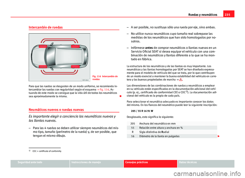 Seat Leon 5D 2012 Manual de instrucciones (in Spanish) 235
Ruedas y neumáticos
Intercambio de ruedas
Fig. 116 Intercambio de
ruedas
Para que las ruedas se desgasten de un modo uniforme, se recomienda in-
tercambiar las ruedas con regularidad según el es Seat Leon 5D 2012 Manual de instrucciones (in Spanish) 235
Ruedas y neumáticos
Intercambio de ruedas
Fig. 116 Intercambio de
ruedas
Para que las ruedas se desgasten de un modo uniforme, se recomienda in-
tercambiar las ruedas con regularidad según el es