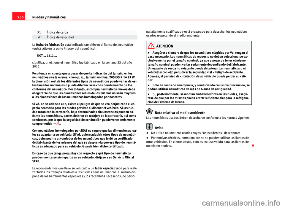 Seat Leon 5D 2012 Manual de instrucciones (in Spanish) 236Ruedas y neumáticos
91Índice de cargaWÍndice de velocidad
La fecha de fabricación está indicada también en el flanco del neumático
(quizá sólo en la parte interior del neumático):
DOT ... Seat Leon 5D 2012 Manual de instrucciones (in Spanish) 236Ruedas y neumáticos
91Índice de cargaWÍndice de velocidad
La fecha de fabricación está indicada también en el flanco del neumático
(quizá sólo en la parte interior del neumático):
DOT ...