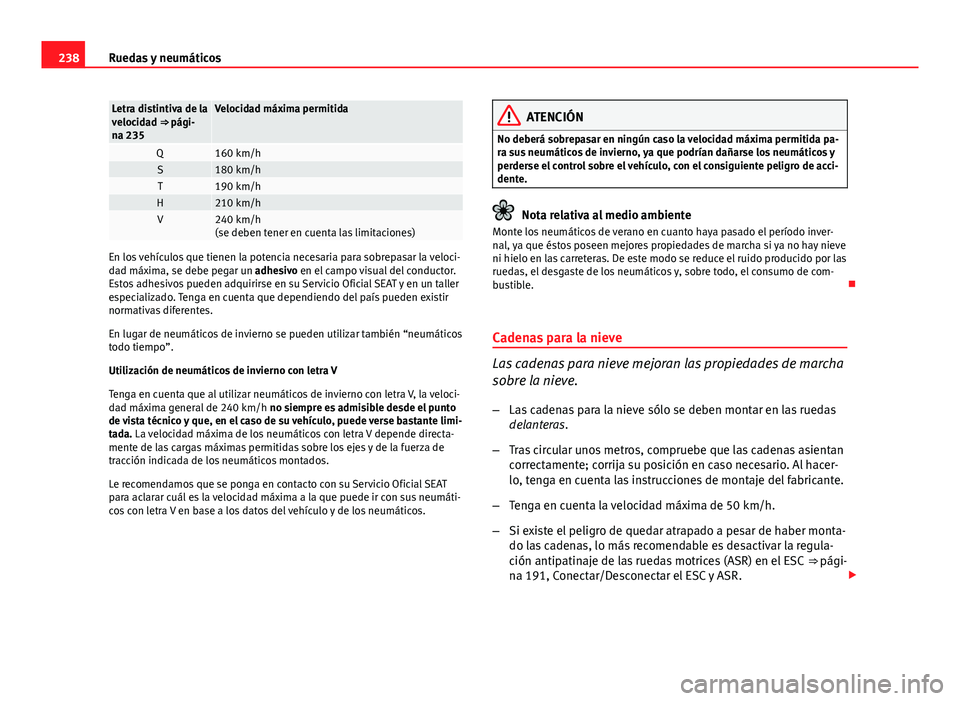 Seat Leon 5D 2012 Manual de instrucciones (in Spanish) 238Ruedas y neumáticos
Letra distintiva de la
velocidad ⇒ pági-
na 235Velocidad máxima permitida
Q160 km/hS180 km/hT190 km/hH210 km/hV240 km/h
(se deben tener en cuenta las limitaciones)
En los Seat Leon 5D 2012 Manual de instrucciones (in Spanish) 238Ruedas y neumáticos
Letra distintiva de la
velocidad ⇒ pági-
na 235Velocidad máxima permitida
Q160 km/hS180 km/hT190 km/hH210 km/hV240 km/h
(se deben tener en cuenta las limitaciones)
En los