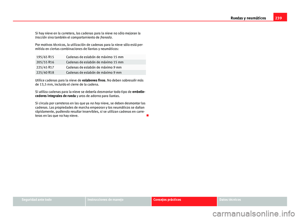 Seat Leon 5D 2012 Manual de instrucciones (in Spanish) 239
Ruedas y neumáticos
Si hay nieve en la carretera, las cadenas para la nieve no sólo mejoran la
tracción sino también el comportamiento de frenado.
Por motivos técnicos, la utilización de ca Seat Leon 5D 2012 Manual de instrucciones (in Spanish) 239
Ruedas y neumáticos
Si hay nieve en la carretera, las cadenas para la nieve no sólo mejoran la
tracción sino también el comportamiento de frenado.
Por motivos técnicos, la utilización de ca
