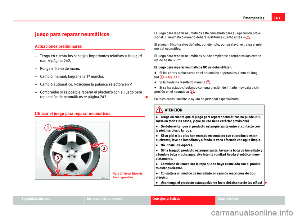 Seat Leon 5D 2012 Manual de instrucciones (in Spanish) 243
Emergencias
Juego para reparar neumáticos
Actuaciones preliminares
– Tenga en cuenta los consejos importantes relativos a la seguri-
dad ⇒ página 242.
– Ponga el freno de mano.
– Camb Seat Leon 5D 2012 Manual de instrucciones (in Spanish) 243
Emergencias
Juego para reparar neumáticos
Actuaciones preliminares
– Tenga en cuenta los consejos importantes relativos a la seguri-
dad ⇒ página 242.
– Ponga el freno de mano.
– Camb