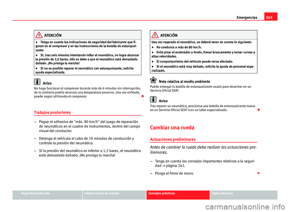 Seat Leon 5D 2012 Manual de instrucciones (in Spanish) 245
Emergencias
ATENCIÓN
● Tenga en cuenta las indicaciones de seguridad del fabricante que fi-
guran en el compresor y en las instrucciones de la botella de estanquei-
zante.
● Si, tras seis min Seat Leon 5D 2012 Manual de instrucciones (in Spanish) 245
Emergencias
ATENCIÓN
● Tenga en cuenta las indicaciones de seguridad del fabricante que fi-
guran en el compresor y en las instrucciones de la botella de estanquei-
zante.
● Si, tras seis min