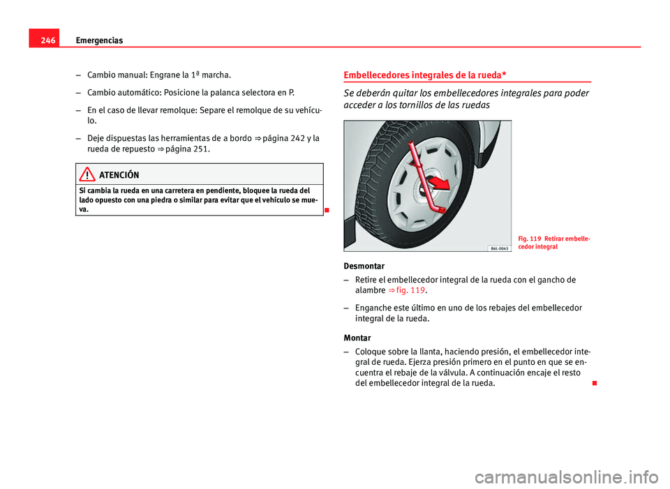 Seat Leon 5D 2012 Manual de instrucciones (in Spanish) 246Emergencias
–Cambio manual: Engrane la 1ª marcha.
– Cambio automático: Posicione la palanca selectora en P.
– En el caso de llevar remolque: Separe el remolque de su vehícu-
lo.
– Deje d Seat Leon 5D 2012 Manual de instrucciones (in Spanish) 246Emergencias
–Cambio manual: Engrane la 1ª marcha.
– Cambio automático: Posicione la palanca selectora en P.
– En el caso de llevar remolque: Separe el remolque de su vehícu-
lo.
– Deje d