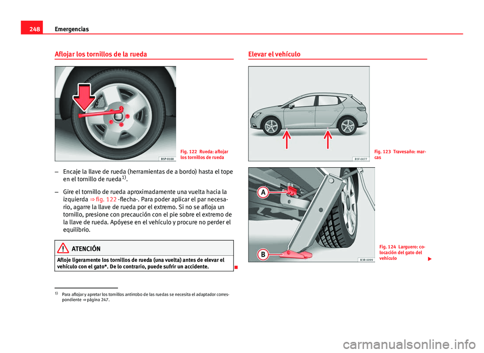Seat Leon 5D 2012 Manual de instrucciones (in Spanish) 248Emergencias
Aflojar los tornillos de la rueda
Fig. 122 Rueda: aflojar
los tornillos de rueda
– Encaje la llave de rueda (herramientas de a bordo) hasta el tope
en el tornillo de rueda 1)
.
– Gi Seat Leon 5D 2012 Manual de instrucciones (in Spanish) 248Emergencias
Aflojar los tornillos de la rueda
Fig. 122 Rueda: aflojar
los tornillos de rueda
– Encaje la llave de rueda (herramientas de a bordo) hasta el tope
en el tornillo de rueda 1)
.
– Gi