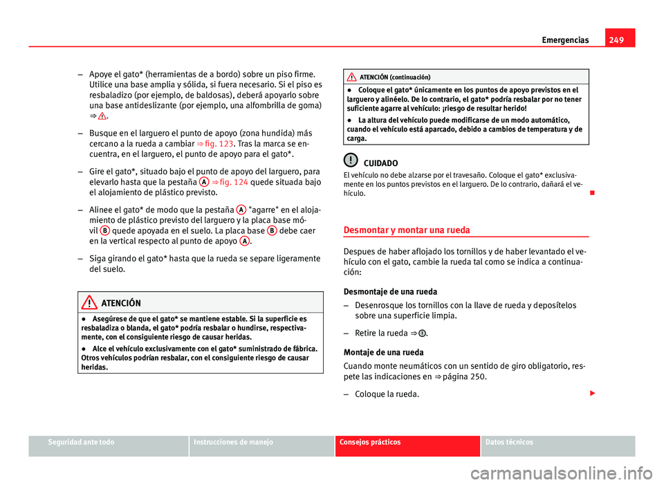 Seat Leon 5D 2012 Manual de instrucciones (in Spanish) 249
Emergencias
– Apoye el gato* (herramientas de a bordo) sobre un piso firme.
Utilice una base amplia y sólida, si fuera necesario. Si el piso es
resbaladizo (por ejemplo, de baldosas), deberá a Seat Leon 5D 2012 Manual de instrucciones (in Spanish) 249
Emergencias
– Apoye el gato* (herramientas de a bordo) sobre un piso firme.
Utilice una base amplia y sólida, si fuera necesario. Si el piso es
resbaladizo (por ejemplo, de baldosas), deberá a