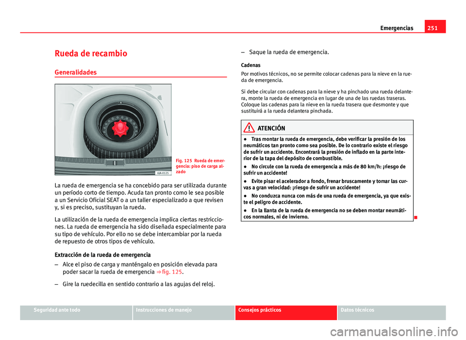 Seat Leon 5D 2012 Manual de instrucciones (in Spanish) 251
Emergencias
Rueda de recambio Generalidades
Fig. 125 Rueda de emer-
gencia: piso de carga al-
zado
La rueda de emergencia se ha concebido para ser utilizada durante
un período corto de tiempo. Ac Seat Leon 5D 2012 Manual de instrucciones (in Spanish) 251
Emergencias
Rueda de recambio Generalidades
Fig. 125 Rueda de emer-
gencia: piso de carga al-
zado
La rueda de emergencia se ha concebido para ser utilizada durante
un período corto de tiempo. Ac