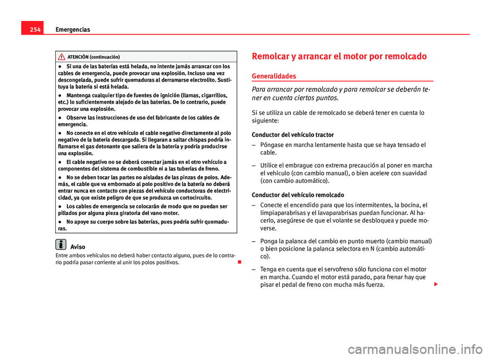 Seat Leon 5D 2012 Manual de instrucciones (in Spanish) 254Emergencias
ATENCIÓN (continuación)
● Si una de las baterías está helada, no intente jamás arrancar con los
cables de emergencia, puede provocar una explosión. Incluso una vez
descongelada, Seat Leon 5D 2012 Manual de instrucciones (in Spanish) 254Emergencias
ATENCIÓN (continuación)
● Si una de las baterías está helada, no intente jamás arrancar con los
cables de emergencia, puede provocar una explosión. Incluso una vez
descongelada,