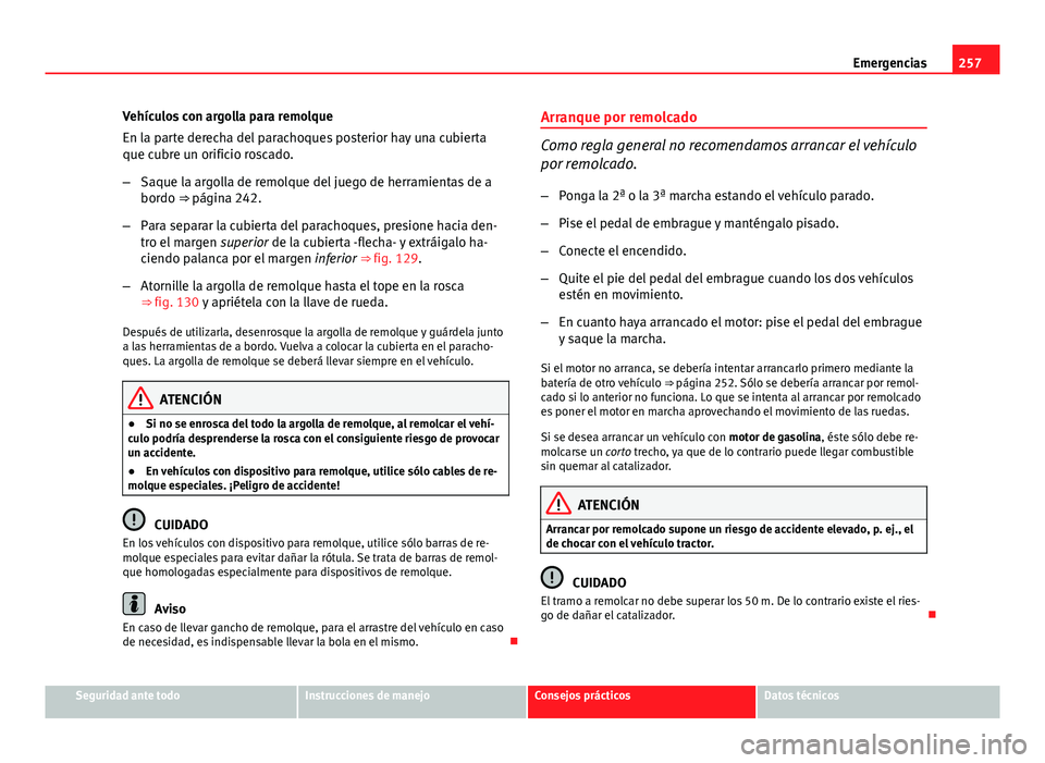 Seat Leon 5D 2012 Manual de instrucciones (in Spanish) 257
Emergencias
Vehículos con argolla para remolque
En la parte derecha del parachoques posterior hay una cubierta
que cubre un orificio roscado.
– Saque la argolla de remolque del juego de herrami Seat Leon 5D 2012 Manual de instrucciones (in Spanish) 257
Emergencias
Vehículos con argolla para remolque
En la parte derecha del parachoques posterior hay una cubierta
que cubre un orificio roscado.
– Saque la argolla de remolque del juego de herrami