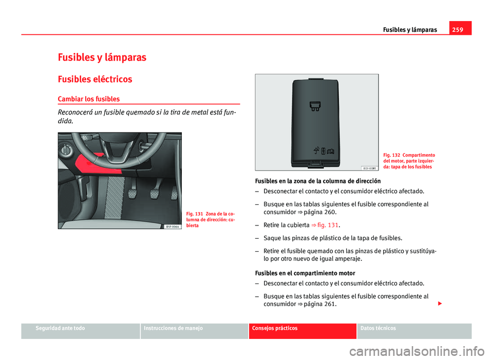 Seat Leon 5D 2012 Manual de instrucciones (in Spanish) 259
Fusibles y lámparas
Fusibles y lámparas Fusibles eléctricos
Cambiar los fusibles
Reconocerá un fusible quemado si la tira de metal está fun-
dida.
Fig. 131 Zona de la co-
lumna de dirección: Seat Leon 5D 2012 Manual de instrucciones (in Spanish) 259
Fusibles y lámparas
Fusibles y lámparas Fusibles eléctricos
Cambiar los fusibles
Reconocerá un fusible quemado si la tira de metal está fun-
dida.
Fig. 131 Zona de la co-
lumna de dirección: