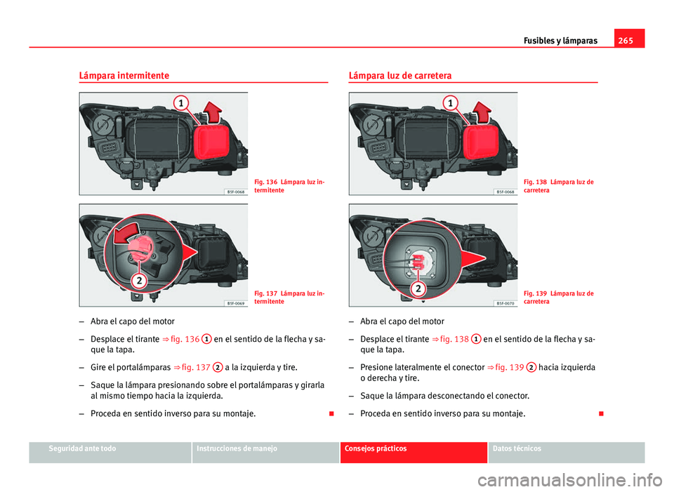 Seat Leon 5D 2012  Manual de instrucciones (in Spanish) 265
Fusibles y lámparas
Lámpara intermitente
Fig. 136 Lámpara luz in-
termitente
Fig. 137 Lámpara luz in-
termitente
– Abra el capo del motor
– Desplace el tirante  ⇒ fig. 136 1
 en el sen