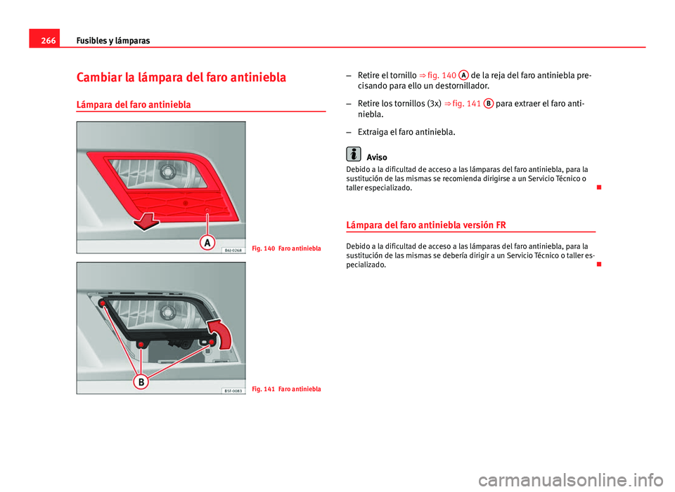 Seat Leon 5D 2012  Manual de instrucciones (in Spanish) 266Fusibles y lámparas
Cambiar la lámpara del faro antiniebla
Lámpara del faro antiniebla
Fig. 140 Faro antiniebla
Fig. 141 Faro antiniebla –
Retire el tornillo  ⇒ fig. 140 A
 de la reja del 