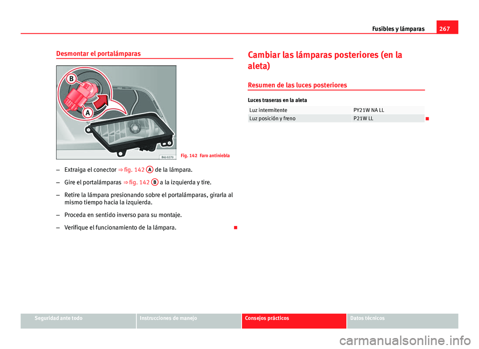 Seat Leon 5D 2012  Manual de instrucciones (in Spanish) 267
Fusibles y lámparas
Desmontar el portalámparas
Fig. 142 Faro antiniebla
– Extraiga el conector  ⇒ fig. 142 A
 de la lámpara.
– Gire el portalámparas  ⇒ fig. 142 B
 a la izquierda y