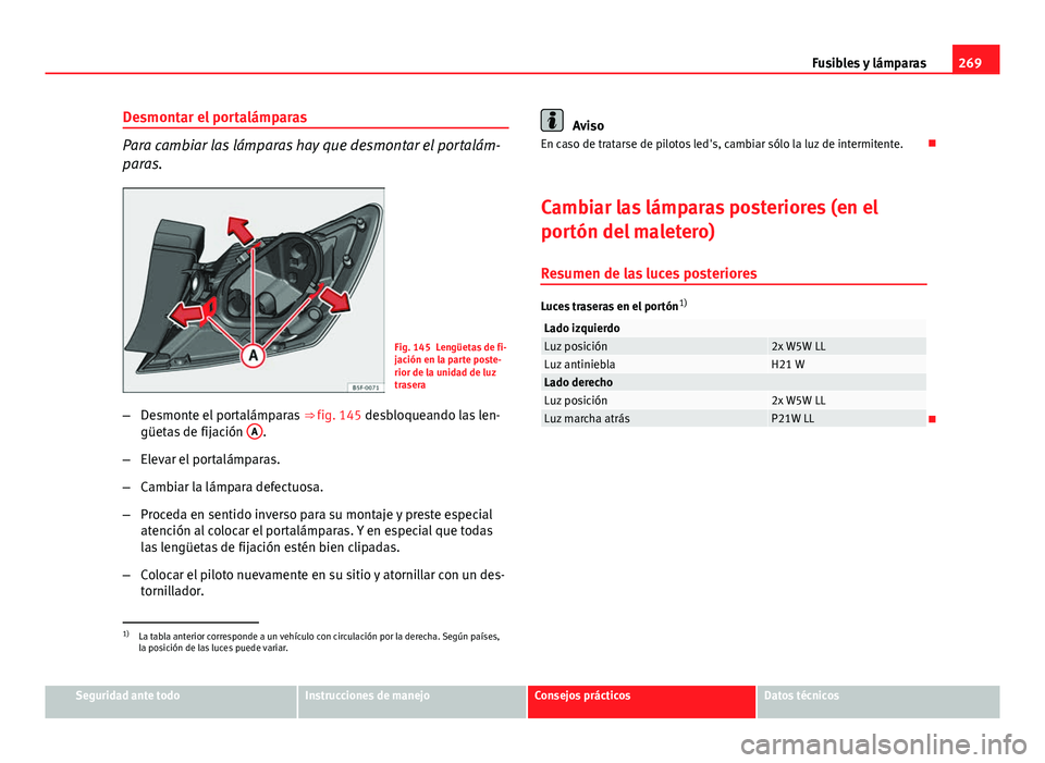 Seat Leon 5D 2012  Manual de instrucciones (in Spanish) 269
Fusibles y lámparas
Desmontar el portalámparas
Para cambiar las lámparas hay que desmontar el portalám-
paras.
Fig. 145 Lengüetas de fi-
jación en la parte poste-
rior de la unidad de luz
tr