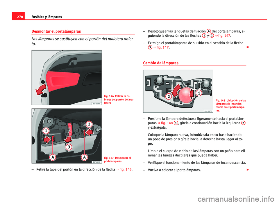 Seat Leon 5D 2012  Manual de instrucciones (in Spanish) 270Fusibles y lámparas
Desmontar el portalámparas
Las lámparas se sustituyen con el portón del maletero abier-
to.
Fig. 146 Retirar la cu-
bierta del portón del ma-
letero
Fig. 147 Desmontar el
p
