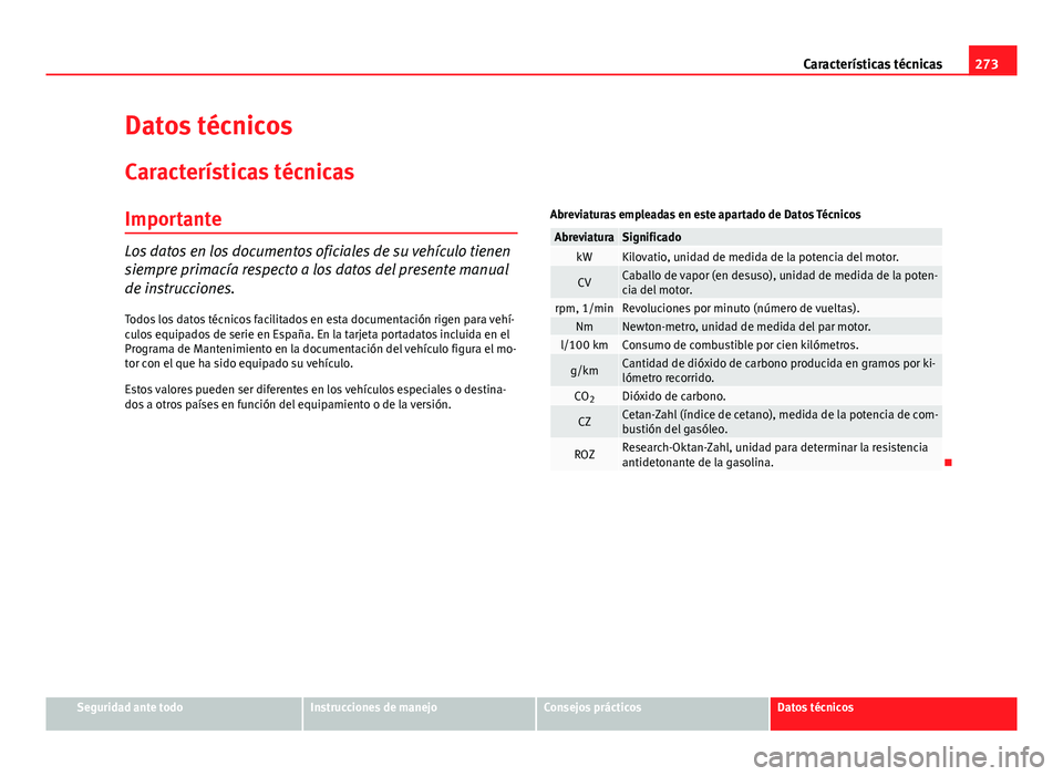 Seat Leon 5D 2012  Manual de instrucciones (in Spanish) 273
Características técnicas
Datos técnicos
Características técnicas
Importante
Los datos en los documentos oficiales de su vehículo tienen
siempre primacía respecto a los datos del presente ma