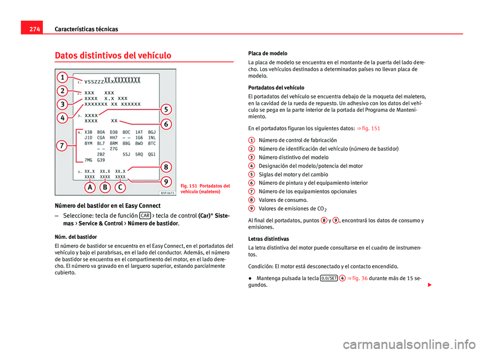Seat Leon 5D 2012 Manual de instrucciones (in Spanish) 274Características técnicas
Datos distintivos del vehículo
Fig. 151 Portadatos del
vehículo (maletero)
Número del bastidor en el Easy Connect
– Seleccione: tecla de función CAR
> tecla de co Seat Leon 5D 2012 Manual de instrucciones (in Spanish) 274Características técnicas
Datos distintivos del vehículo
Fig. 151 Portadatos del
vehículo (maletero)
Número del bastidor en el Easy Connect
– Seleccione: tecla de función CAR
> tecla de co