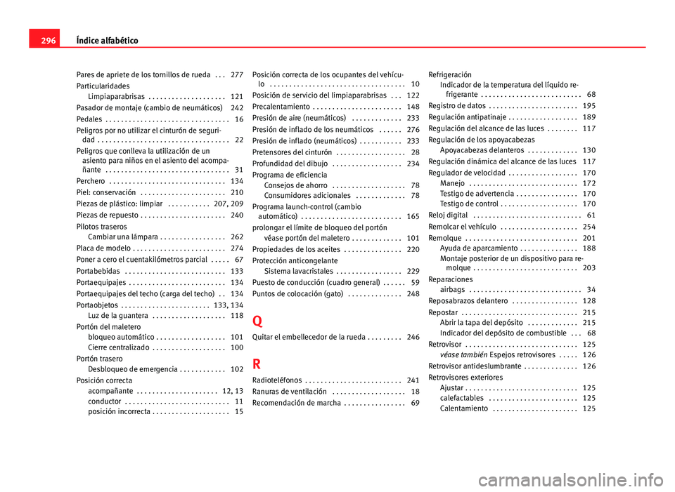 Seat Leon 5D 2012  Manual de instrucciones (in Spanish) Pares de apriete de los tornillos de rueda  . . . 277
ParticularidadesLimpiaparabrisas  . . . . . . . . . . . . . . . . . . . . 121
Pasador de montaje (cambio de neumáticos) 242
Pedales  . . . . . . 