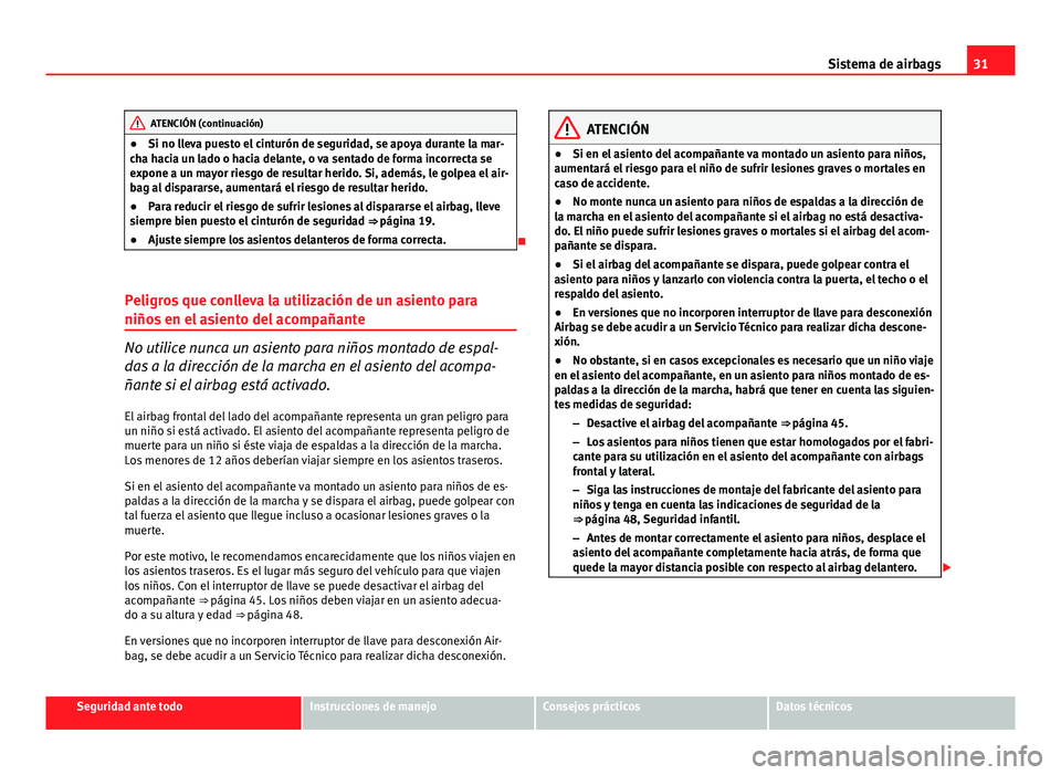 Seat Leon 5D 2012 Manual de instrucciones (in Spanish) 31
Sistema de airbags
ATENCIÓN (continuación)
● Si no lleva puesto el cinturón de seguridad, se apoya durante la mar-
cha hacia un lado o hacia delante, o va sentado de forma incorrecta se
expone Seat Leon 5D 2012 Manual de instrucciones (in Spanish) 31
Sistema de airbags
ATENCIÓN (continuación)
● Si no lleva puesto el cinturón de seguridad, se apoya durante la mar-
cha hacia un lado o hacia delante, o va sentado de forma incorrecta se
expone