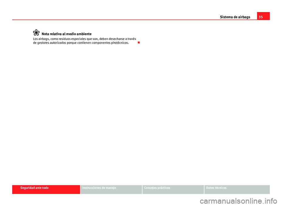 Seat Leon 5D 2012  Manual de instrucciones (in Spanish) 35
Sistema de airbags
Nota relativa al medio ambiente
Los airbags, como residuos especiales que son, deben desecharse a través
de gestores autorizados porque contienen componentes pirotécnicos. 
