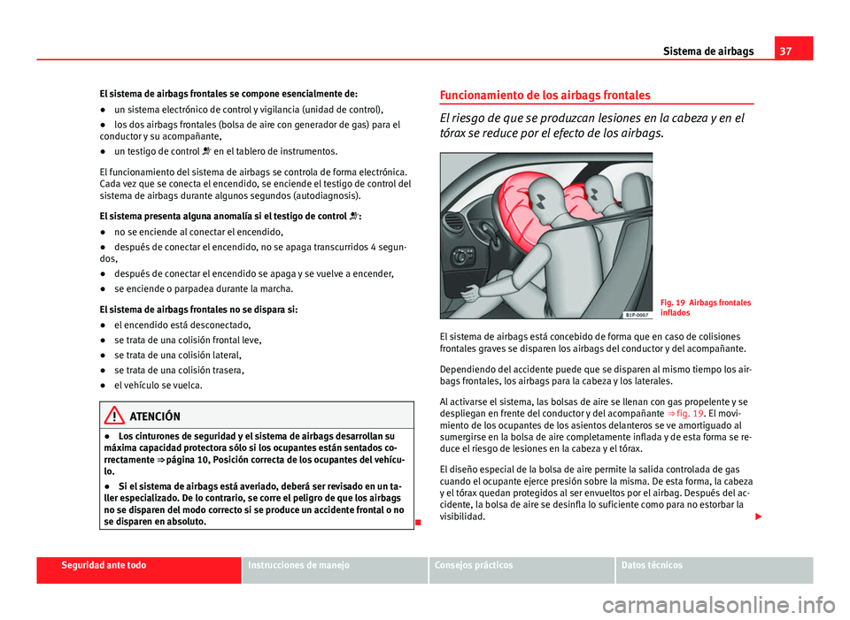 Seat Leon 5D 2012  Manual de instrucciones (in Spanish) 37
Sistema de airbags
El sistema de airbags frontales se compone esencialmente de:
● un sistema electrónico de control y vigilancia (unidad de control),
● los dos airbags frontales (bolsa de aire