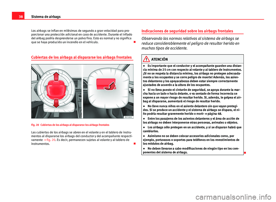 Seat Leon 5D 2012  Manual de instrucciones (in Spanish) 38Sistema de airbags
Los airbags se inflan en milésimas de segundo a gran velocidad para pro-
porcionar una protección adicional en caso de accidente. Durante el inflado
del airbag podría desprende