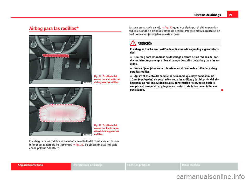 Seat Leon 5D 2012 Manual de instrucciones (in Spanish) 39
Sistema de airbags
Airbag para las rodillas*
Fig. 21 En el lado del
conductor: ubicación del
airbag para las rodillas.
Fig. 22 En el lado del
conductor: Radio de ac-
ción del airbag para las
rodi Seat Leon 5D 2012 Manual de instrucciones (in Spanish) 39
Sistema de airbags
Airbag para las rodillas*
Fig. 21 En el lado del
conductor: ubicación del
airbag para las rodillas.
Fig. 22 En el lado del
conductor: Radio de ac-
ción del airbag para las
rodi