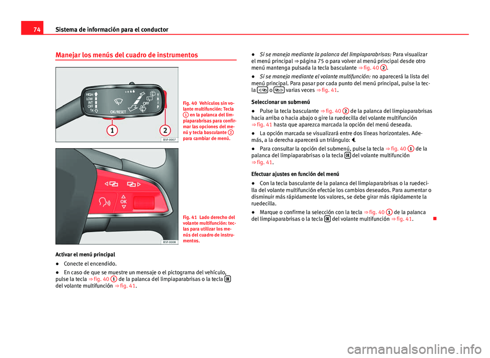 Seat Leon 5D 2012 Manual de instrucciones (in Spanish) 74Sistema de información para el conductor
Manejar los menús del cuadro de instrumentos
Fig. 40 Vehículos sin vo-
lante multifunción: Tecla
1
en la palanca del lim-
piaparabrisas para confir-
mar Seat Leon 5D 2012 Manual de instrucciones (in Spanish) 74Sistema de información para el conductor
Manejar los menús del cuadro de instrumentos
Fig. 40 Vehículos sin vo-
lante multifunción: Tecla
1
en la palanca del lim-
piaparabrisas para confir-
mar