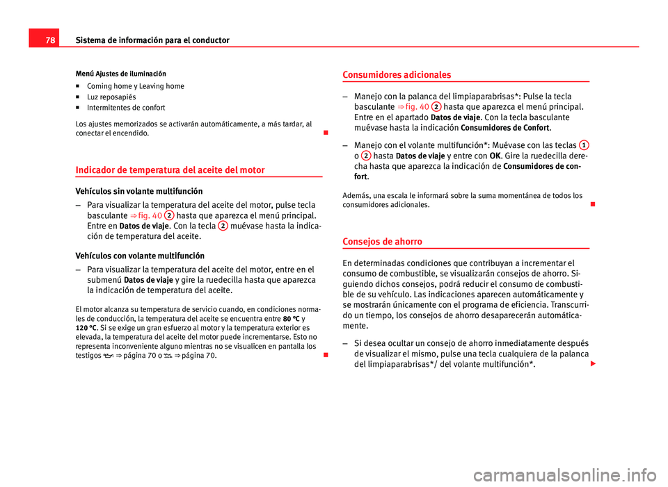 Seat Leon 5D 2012 Manual de instrucciones (in Spanish) 78Sistema de información para el conductor
Menú Ajustes de iluminación ■ Coming home y Leaving home
■ Luz reposapiés
■ Intermitentes de confort
Los ajustes memorizados se activarán automát Seat Leon 5D 2012 Manual de instrucciones (in Spanish) 78Sistema de información para el conductor
Menú Ajustes de iluminación ■ Coming home y Leaving home
■ Luz reposapiés
■ Intermitentes de confort
Los ajustes memorizados se activarán automát