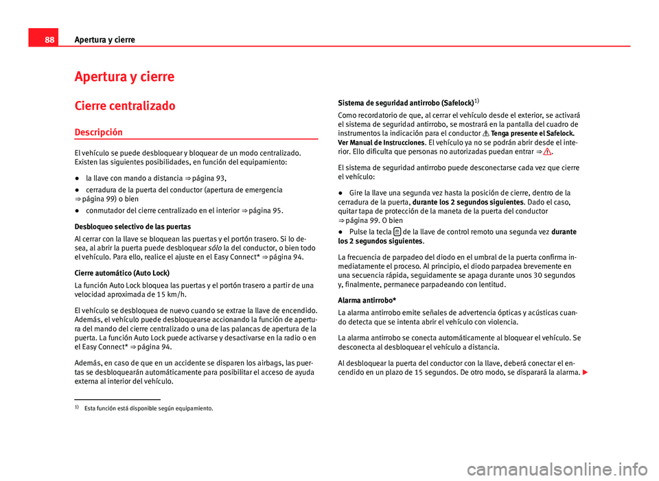 Seat Leon 5D 2012 Manual de instrucciones (in Spanish) 88Apertura y cierre
Apertura y cierre
Cierre centralizado Descripción
El vehículo se puede desbloquear y bloquear de un modo centralizado.
Existen las siguientes posibilidades, en función del equip Seat Leon 5D 2012 Manual de instrucciones (in Spanish) 88Apertura y cierre
Apertura y cierre
Cierre centralizado Descripción
El vehículo se puede desbloquear y bloquear de un modo centralizado.
Existen las siguientes posibilidades, en función del equip