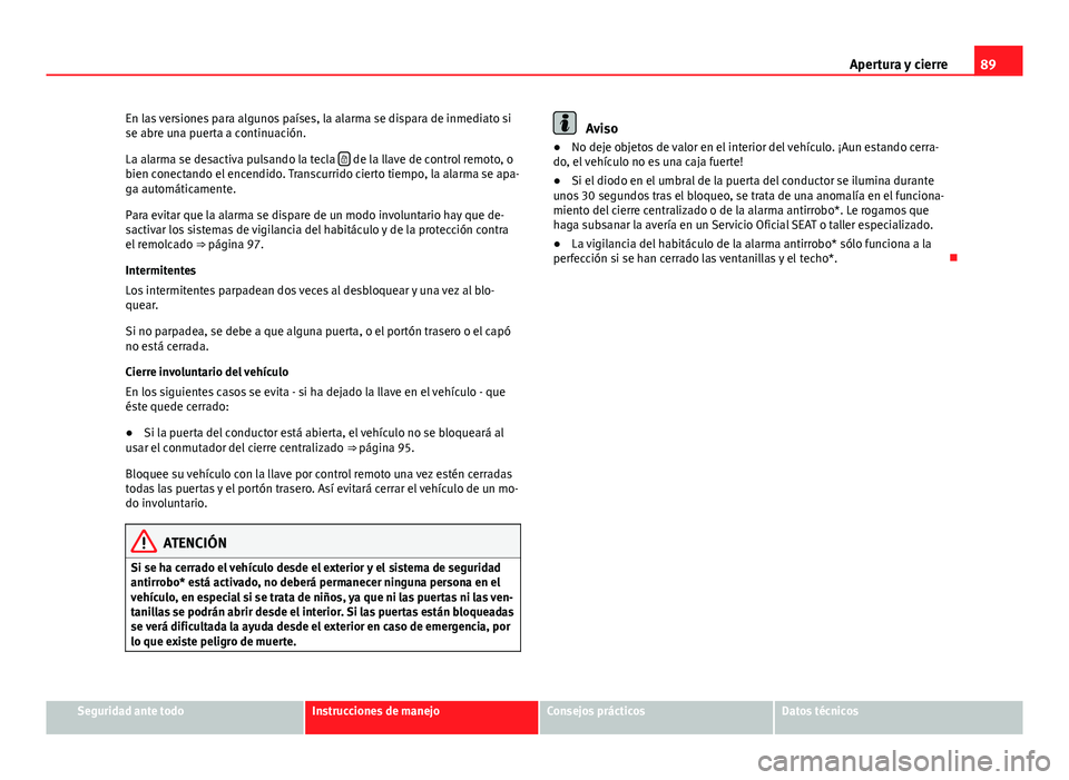 Seat Leon 5D 2012 Manual de instrucciones (in Spanish) 89
Apertura y cierre
En las versiones para algunos países, la alarma se dispara de inmediato si
se abre una puerta a continuación.
La alarma se desactiva pulsando la tecla
de la llave de contr Seat Leon 5D 2012 Manual de instrucciones (in Spanish) 89
Apertura y cierre
En las versiones para algunos países, la alarma se dispara de inmediato si
se abre una puerta a continuación.
La alarma se desactiva pulsando la tecla
de la llave de contr