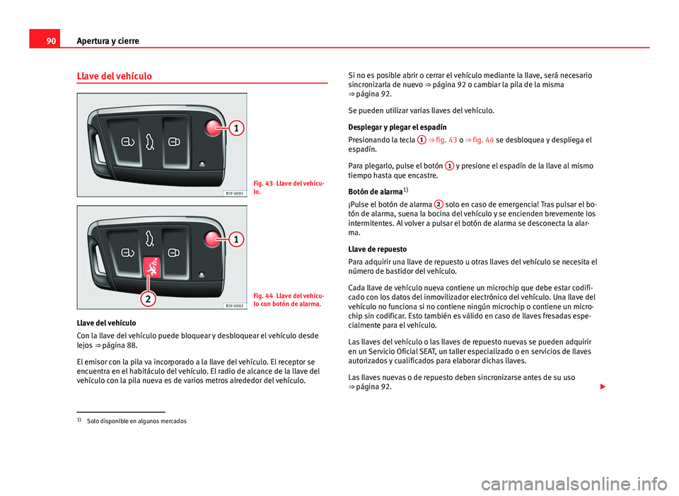 Seat Leon 5D 2012 Manual de instrucciones (in Spanish) 90Apertura y cierre
Llave del vehículo
Fig. 43 Llave del vehícu-
lo.
Fig. 44 Llave del vehícu-
lo con botón de alarma.
Llave del vehículo
Con la llave del vehículo puede bloquear y desbloquear e Seat Leon 5D 2012 Manual de instrucciones (in Spanish) 90Apertura y cierre
Llave del vehículo
Fig. 43 Llave del vehícu-
lo.
Fig. 44 Llave del vehícu-
lo con botón de alarma.
Llave del vehículo
Con la llave del vehículo puede bloquear y desbloquear e