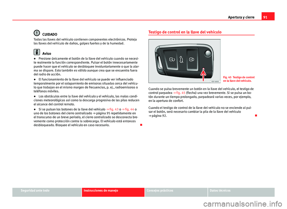 Seat Leon 5D 2012 Manual de instrucciones (in Spanish) 91
Apertura y cierre
CUIDADO
Todas las llaves del vehículo contienen componentes electrónicos. Proteja
las llaves del vehículo de daños, golpes fuertes y de la humedad.
Aviso
● Presione únicame Seat Leon 5D 2012 Manual de instrucciones (in Spanish) 91
Apertura y cierre
CUIDADO
Todas las llaves del vehículo contienen componentes electrónicos. Proteja
las llaves del vehículo de daños, golpes fuertes y de la humedad.
Aviso
● Presione únicame