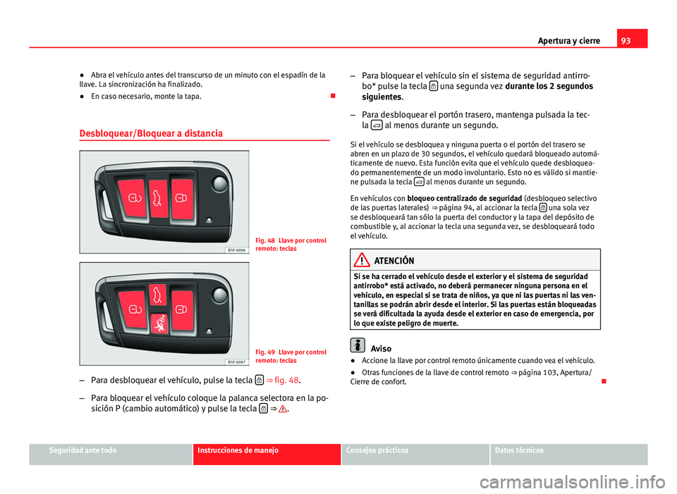 Seat Leon 5D 2012 Manual de instrucciones (in Spanish) 93
Apertura y cierre
● Abra el vehículo antes del transcurso de un minuto con el espadín de la
llave. La sincronización ha finalizado.
● En caso necesario, monte la tapa.
Desbloquear/Bloque Seat Leon 5D 2012 Manual de instrucciones (in Spanish) 93
Apertura y cierre
● Abra el vehículo antes del transcurso de un minuto con el espadín de la
llave. La sincronización ha finalizado.
● En caso necesario, monte la tapa.
Desbloquear/Bloque