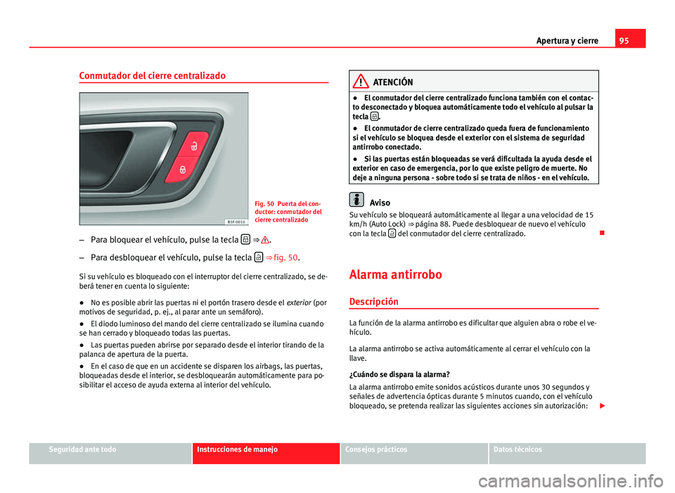 Seat Leon 5D 2012 Manual de instrucciones (in Spanish) 95
Apertura y cierre
Conmutador del cierre centralizado
Fig. 50 Puerta del con-
ductor: conmutador del
cierre centralizado
– Para bloquear el vehículo, pulse la tecla
⇒ .
– Para desbloq Seat Leon 5D 2012 Manual de instrucciones (in Spanish) 95
Apertura y cierre
Conmutador del cierre centralizado
Fig. 50 Puerta del con-
ductor: conmutador del
cierre centralizado
– Para bloquear el vehículo, pulse la tecla
⇒ .
– Para desbloq