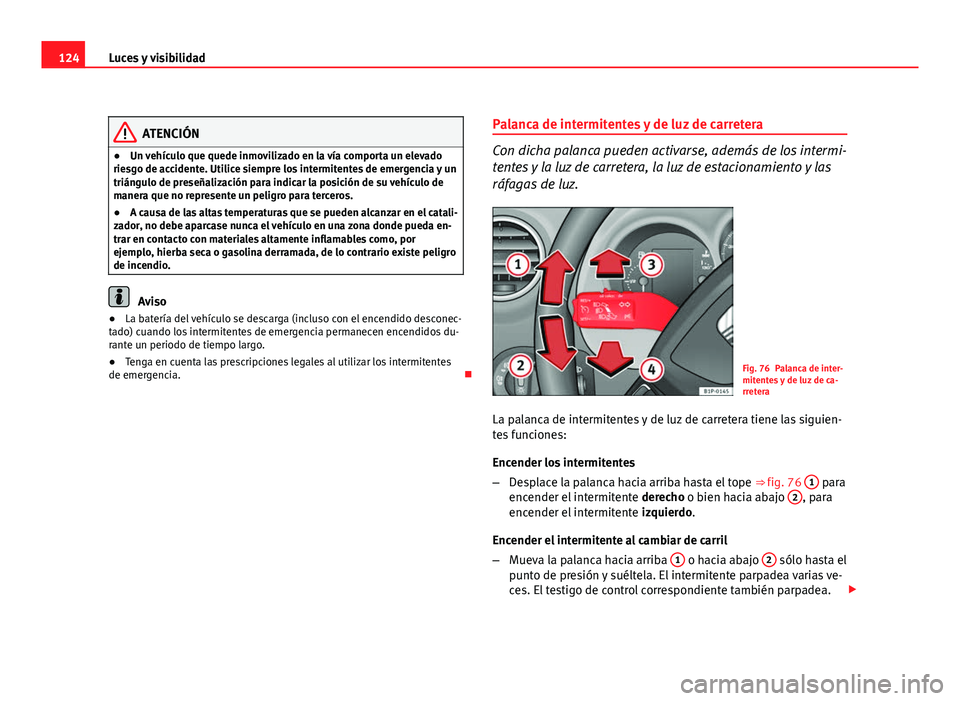 Seat Leon 5D 2008 Manual de instrucciones (in Spanish) 124Luces y visibilidad
ATENCIÓN
● Un vehículo que quede inmovilizado en la vía comporta un elevado
riesgo de accidente. Utilice siempre los intermitentes de emergencia y un
triángulo de preseña Seat Leon 5D 2008 Manual de instrucciones (in Spanish) 124Luces y visibilidad
ATENCIÓN
● Un vehículo que quede inmovilizado en la vía comporta un elevado
riesgo de accidente. Utilice siempre los intermitentes de emergencia y un
triángulo de preseña