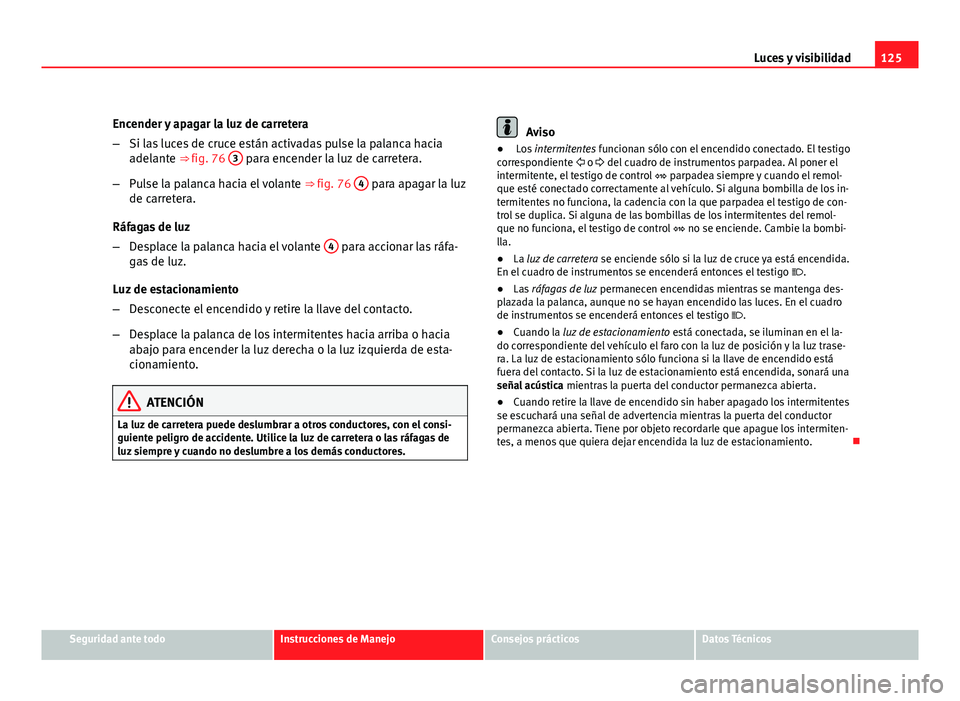 Seat Leon 5D 2008 Manual de instrucciones (in Spanish) 125
Luces y visibilidad
Encender y apagar la luz de carretera
– Si las luces de cruce están activadas pulse la palanca hacia
adelante ⇒ fig. 76 3
para encender la luz de carretera.
– Pulse Seat Leon 5D 2008 Manual de instrucciones (in Spanish) 125
Luces y visibilidad
Encender y apagar la luz de carretera
– Si las luces de cruce están activadas pulse la palanca hacia
adelante ⇒ fig. 76 3
para encender la luz de carretera.
– Pulse