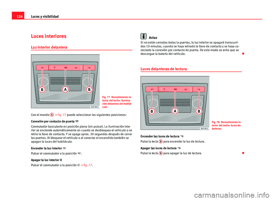 Seat Leon 5D 2008 Manual de instrucciones (in Spanish) 126Luces y visibilidad
Luces interiores
Luz interior delantera
Fig. 77 Revestimiento in-
terior del techo: ilumina-
ción delantera del habitá-
culo
Con el mando A
⇒ fig. 77 puede seleccionar l Seat Leon 5D 2008 Manual de instrucciones (in Spanish) 126Luces y visibilidad
Luces interiores
Luz interior delantera
Fig. 77 Revestimiento in-
terior del techo: ilumina-
ción delantera del habitá-
culo
Con el mando A
⇒ fig. 77 puede seleccionar l