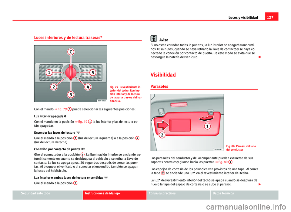 Seat Leon 5D 2008 Manual de instrucciones (in Spanish) 127
Luces y visibilidad
Luces interiores y de lectura traseras*
Fig. 79 Revestimiento in-
terior del techo: ilumina-
ción interior y de lectura
de la parte trasera del ha-
bitáculo.
Con el mando Seat Leon 5D 2008 Manual de instrucciones (in Spanish) 127
Luces y visibilidad
Luces interiores y de lectura traseras*
Fig. 79 Revestimiento in-
terior del techo: ilumina-
ción interior y de lectura
de la parte trasera del ha-
bitáculo.
Con el mando