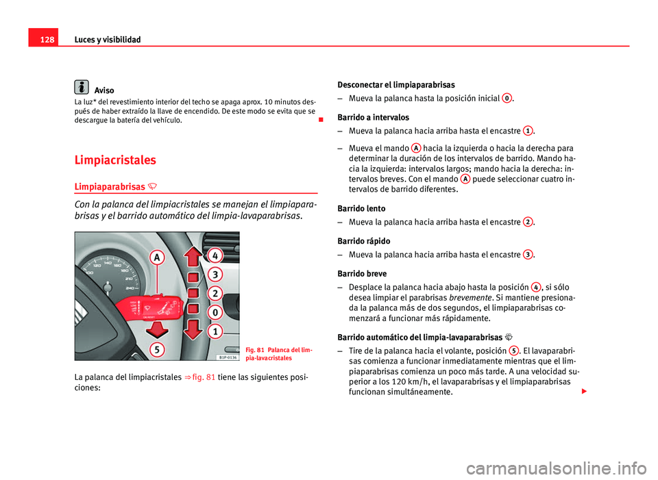 Seat Leon 5D 2008 Manual de instrucciones (in Spanish) 128Luces y visibilidad
Aviso
La luz* del revestimiento interior del techo se apaga aprox. 10 minutos des-
pués de haber extraído la llave de encendido. De este modo se evita que se
descargue la bate Seat Leon 5D 2008 Manual de instrucciones (in Spanish) 128Luces y visibilidad
Aviso
La luz* del revestimiento interior del techo se apaga aprox. 10 minutos des-
pués de haber extraído la llave de encendido. De este modo se evita que se
descargue la bate