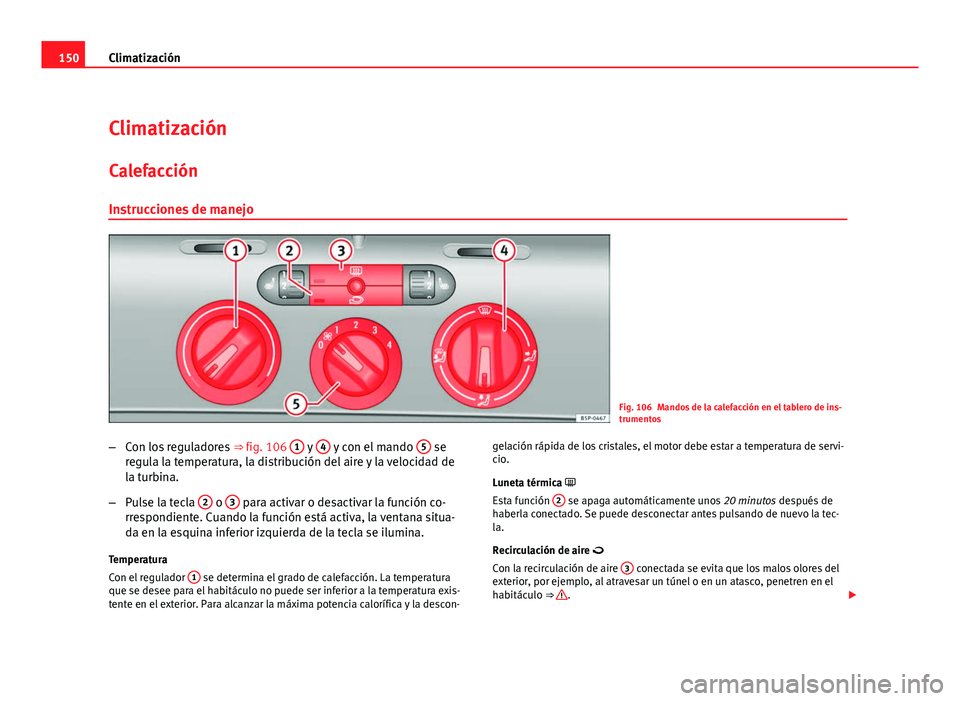 Seat Leon 5D 2008 Manual de instrucciones (in Spanish) 150Climatización
Climatización
Calefacción Instrucciones de manejo
Fig. 106 Mandos de la calefacción en el tablero de ins-
trumentos
– Con los reguladores ⇒ fig. 106 1
y 4 y con el mando Seat Leon 5D 2008 Manual de instrucciones (in Spanish) 150Climatización
Climatización
Calefacción Instrucciones de manejo
Fig. 106 Mandos de la calefacción en el tablero de ins-
trumentos
– Con los reguladores ⇒ fig. 106 1
y 4 y con el mando