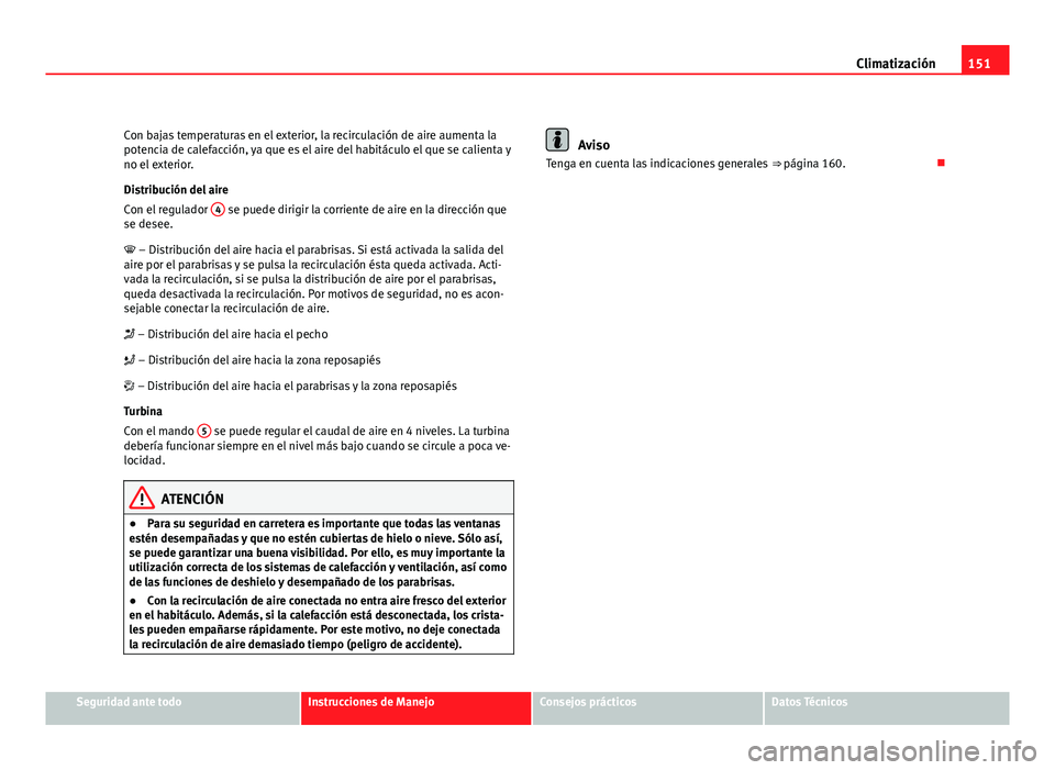 Seat Leon 5D 2008 Manual de instrucciones (in Spanish) 151
Climatización
Con bajas temperaturas en el exterior, la recirculación de aire aumenta la
potencia de calefacción, ya que es el aire del habitáculo el que se calienta y
no el exterior.
Distribu Seat Leon 5D 2008 Manual de instrucciones (in Spanish) 151
Climatización
Con bajas temperaturas en el exterior, la recirculación de aire aumenta la
potencia de calefacción, ya que es el aire del habitáculo el que se calienta y
no el exterior.
Distribu
