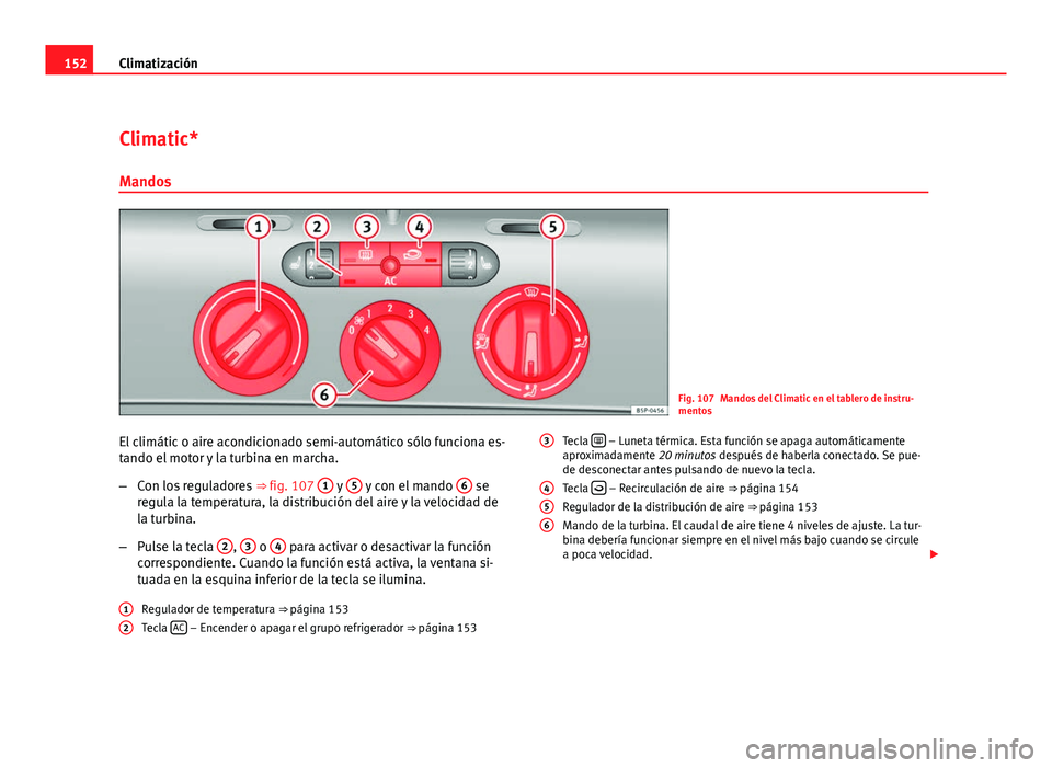 Seat Leon 5D 2008 Manual de instrucciones (in Spanish) 152Climatización
Climatic*
Mandos
Fig. 107 Mandos del Climatic en el tablero de instru-
mentos
El climátic o aire acondicionado semi-automático sólo funciona es-
tando el motor y la turbina en mar Seat Leon 5D 2008 Manual de instrucciones (in Spanish) 152Climatización
Climatic*
Mandos
Fig. 107 Mandos del Climatic en el tablero de instru-
mentos
El climátic o aire acondicionado semi-automático sólo funciona es-
tando el motor y la turbina en mar