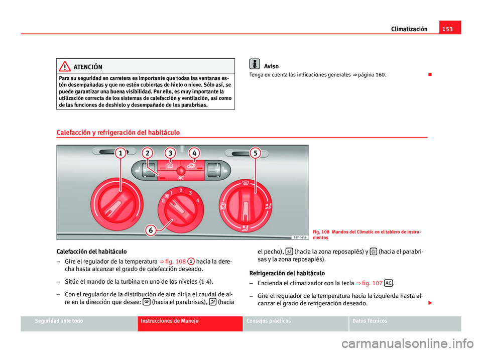 Seat Leon 5D 2008 Manual de instrucciones (in Spanish) 153
Climatización
ATENCIÓN
Para su seguridad en carretera es importante que todas las ventanas es-
tén desempañadas y que no estén cubiertas de hielo o nieve. Sólo así, se
puede garantizar una Seat Leon 5D 2008 Manual de instrucciones (in Spanish) 153
Climatización
ATENCIÓN
Para su seguridad en carretera es importante que todas las ventanas es-
tén desempañadas y que no estén cubiertas de hielo o nieve. Sólo así, se
puede garantizar una