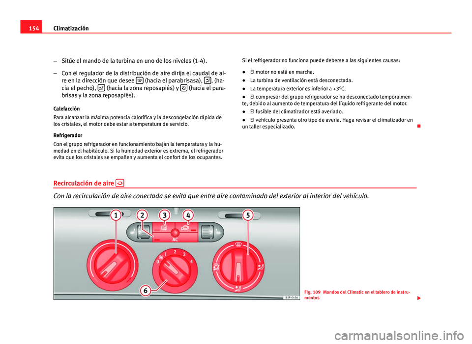 Seat Leon 5D 2008 Manual de instrucciones (in Spanish) 154Climatización
–Sitúe el mando de la turbina en uno de los niveles (1-4).
– Con el regulador de la distribución de aire dirija el caudal de ai-
re en la dirección que desee
(hacia el p Seat Leon 5D 2008 Manual de instrucciones (in Spanish) 154Climatización
–Sitúe el mando de la turbina en uno de los niveles (1-4).
– Con el regulador de la distribución de aire dirija el caudal de ai-
re en la dirección que desee
(hacia el p