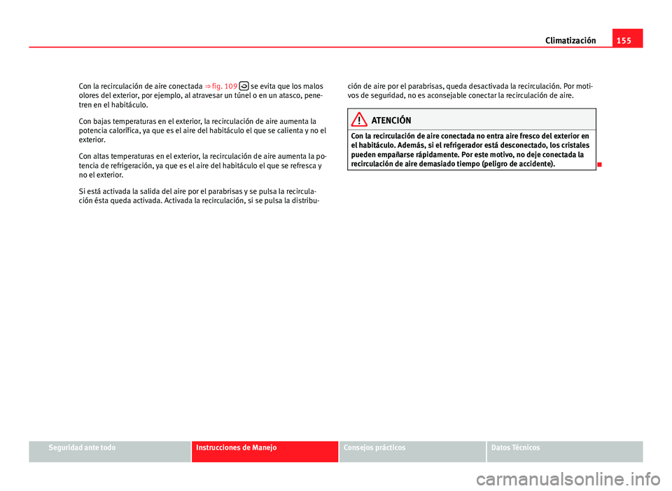 Seat Leon 5D 2008 Manual de instrucciones (in Spanish) 155
Climatización
Con la recirculación de aire conectada ⇒ fig. 109
se evita que los malos
olores del exterior, por ejemplo, al atravesar un túnel o en un atasco, pene-
tren en el habitá Seat Leon 5D 2008 Manual de instrucciones (in Spanish) 155
Climatización
Con la recirculación de aire conectada ⇒ fig. 109
se evita que los malos
olores del exterior, por ejemplo, al atravesar un túnel o en un atasco, pene-
tren en el habitá