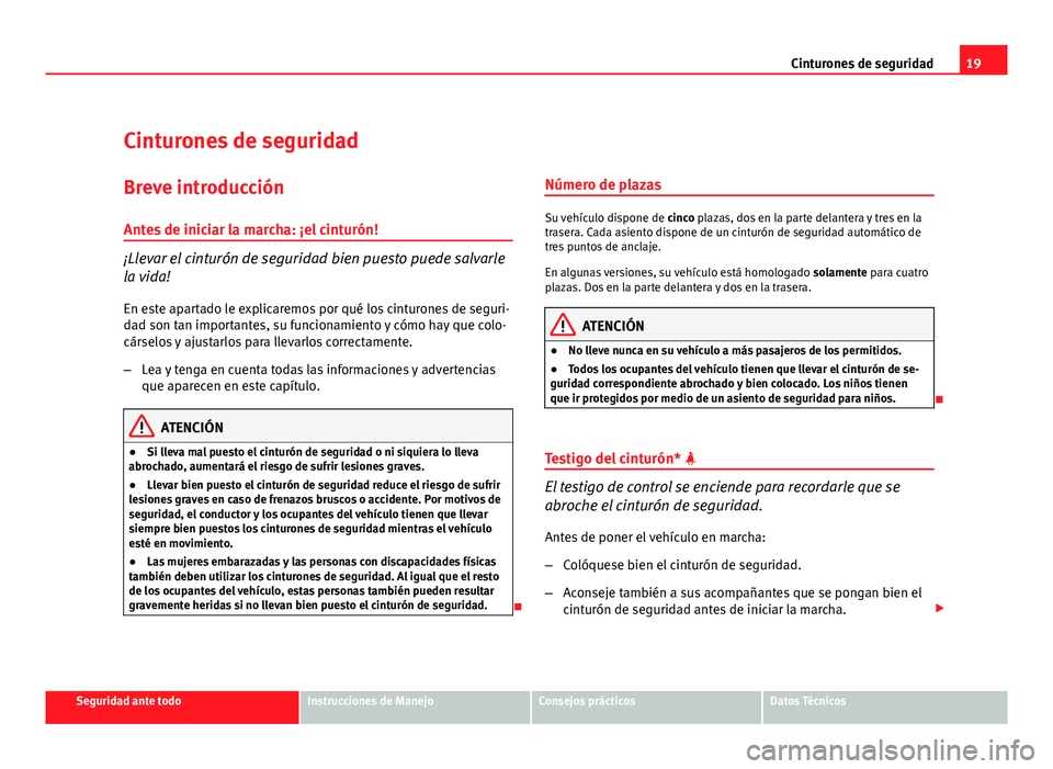 Seat Leon 5D 2010  Manual de instrucciones (in Spanish) 19
Cinturones de seguridad
Cinturones de seguridad
Breve introducción
Antes de iniciar la marcha: ¡el cinturón!
¡Llevar el cinturón de seguridad bien puesto puede salvarle
la vida! En este aparta