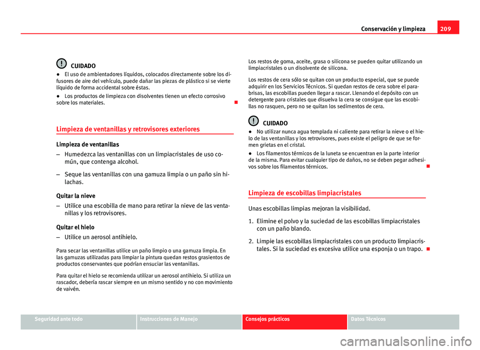 Seat Leon 5D 2010 Manual de instrucciones (in Spanish) 209
Conservación y limpieza
CUIDADO
● El uso de ambientadores líquidos, colocados directamente sobre los di-
fusores de aire del vehículo, puede dañar las piezas de plástico si se vierte
líqui Seat Leon 5D 2010 Manual de instrucciones (in Spanish) 209
Conservación y limpieza
CUIDADO
● El uso de ambientadores líquidos, colocados directamente sobre los di-
fusores de aire del vehículo, puede dañar las piezas de plástico si se vierte
líqui